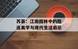 苏荟：江南园林中的隐逸美学与现代生活启示