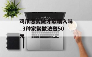 鸡爪怎么做才软糯入味_3种家常做法省50元