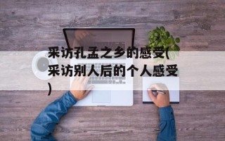 采访孔孟之乡的感受(采访别人后的个人感受)