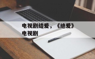 电视剧结爱，《绝爱》电视剧