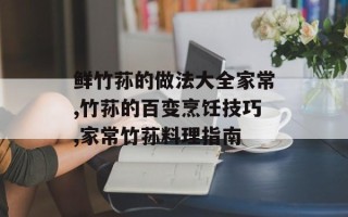 鲜竹荪的做法大全家常,竹荪的百变烹饪技巧,家常竹荪料理指南
