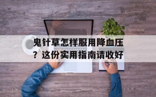鬼针草怎样服用降血压？这份实用指南请收好