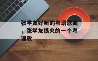 张学友好听的粤语歌曲，张学友很火的一个粤语歌