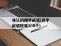 难认的四字成语(四字成语较难100个)