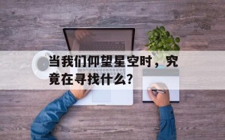 当我们仰望星空时，究竟在寻找什么？