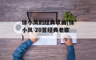 徐小凤的经典歌曲(徐小凤 20首经典老歌)