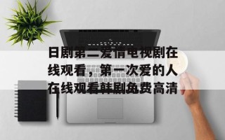 日剧第二爱情电视剧在线观看，第一次爱的人在线观看韩剧免费高清