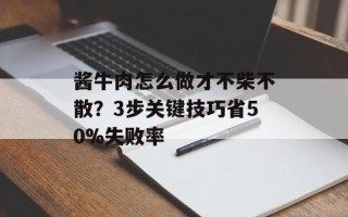 酱牛肉怎么做才不柴不散？3步关键技巧省50%失败率