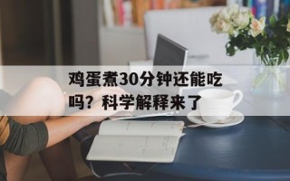 鸡蛋煮30分钟还能吃吗？科学解释来了