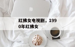 红拂女电视剧，1990年红拂女