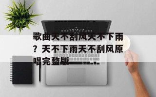歌曲天不刮风天不下雨？天不下雨天不刮风原唱完整版