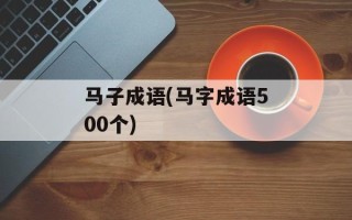 马子成语(马字成语500个)