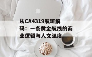 从CA4319航班解码：一条黄金航线的商业逻辑与人文温度