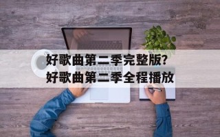 好歌曲第二季完整版？好歌曲第二季全程播放