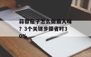 蒜蓉茄子怎么做最入味？3个关键步骤省时30%