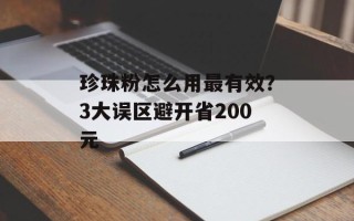 珍珠粉怎么用最有效？3大误区避开省200元