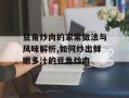 豆角炒肉的家常做法与风味解析,如何炒出鲜嫩多汁的豆角炒肉