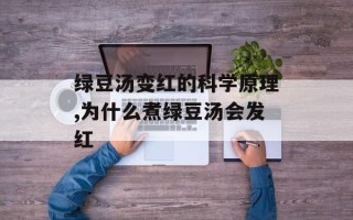 绿豆汤变红的科学原理,为什么煮绿豆汤会发红