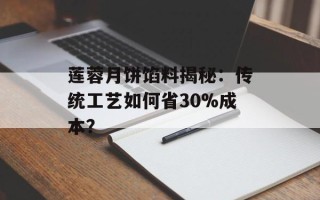 莲蓉月饼馅料揭秘：传统工艺如何省30%成本？