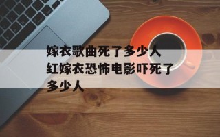 嫁衣歌曲死了多少人 红嫁衣恐怖电影吓死了多少人