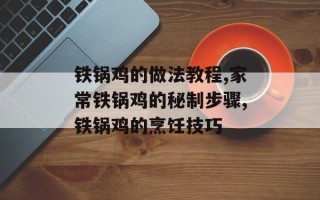 铁锅鸡的做法教程,家常铁锅鸡的秘制步骤,铁锅鸡的烹饪技巧