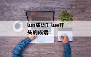 lun成语？lue开头的成语