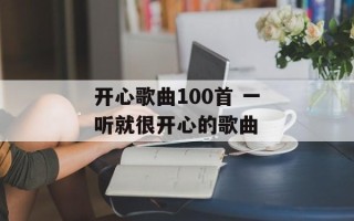 开心歌曲100首 一听就很开心的歌曲