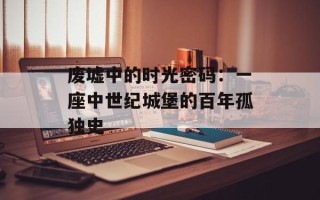 废墟中的时光密码：一座中世纪城堡的百年孤独史