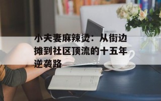 小夫妻麻辣烫：从街边摊到社区顶流的十五年逆袭路