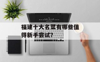 福建十大名菜有哪些值得新手尝试？