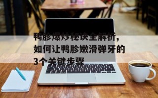 鸭胗爆炒秘诀全解析,如何让鸭胗嫩滑弹牙的3个关键步骤