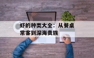 虾的种类大全：从餐桌常客到深海贵族