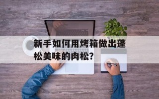 新手如何用烤箱做出蓬松美味的肉松？