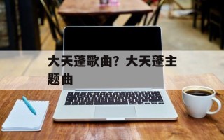大天蓬歌曲？大天蓬主题曲