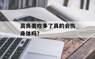 高良姜吃多了真的会伤身体吗？