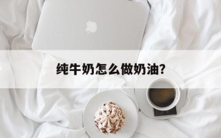 纯牛奶怎么做奶油？