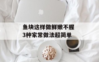 鱼块这样做鲜嫩不腥 3种家常做法超简单