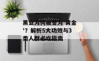 黑豆为何被誉为'黄金'？解析5大功效与3类人群必吃指南