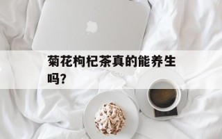 菊花枸杞茶真的能养生吗？