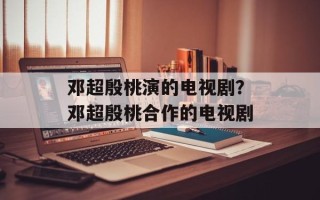 邓超殷桃演的电视剧？邓超殷桃合作的电视剧