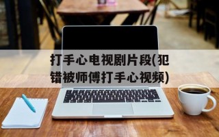 打手心电视剧片段(犯错被师傅打手心视频)