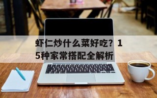 虾仁炒什么菜好吃？15种家常搭配全解析