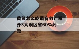 黄芪怎么吃最有效？避开3大误区省60%药效