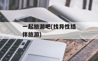 一起旅游吧(找异性结伴旅游)