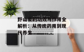 野山姜的功效与作用全解析：从传统药用到现代养生