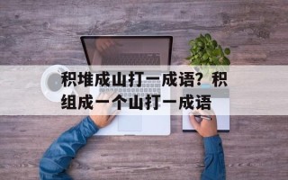 积堆成山打一成语？积组成一个山打一成语