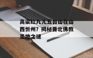 高粱红九儿五台山在山西忻州？揭秘晋北佛教圣地之谜
