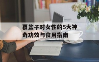 覆盆子对女性的5大神奇功效与食用指南