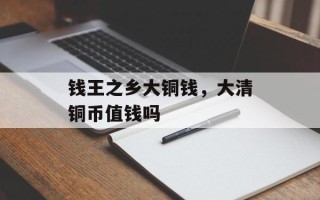 钱王之乡大铜钱，大清铜币值钱吗