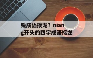 镜成语接龙？niang开头的四字成语接龙